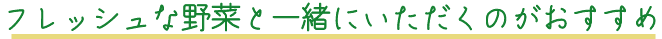 フレッシュな野菜と一緒にいただくのがおすすめ